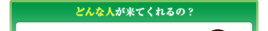 どんな人が来てくれるの?
